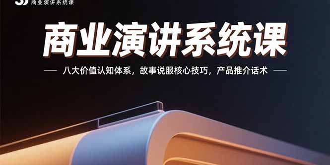 商业演讲系统课：八大价值认知体系，故事说服核心技巧，产品推介话术网赚项目-副业赚钱-互联网创业-资源整合御文网赚