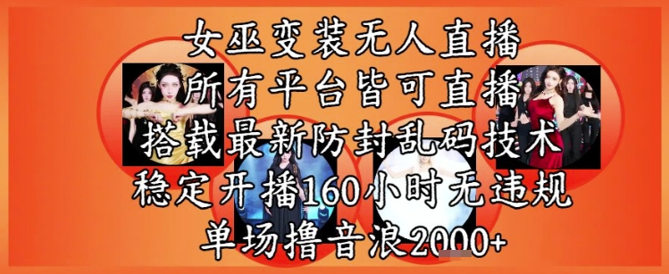 女巫变装直播最新玩法，所有直播平台皆可操作，稳定开播160小时无违规，单场撸音浪2k+网赚项目-副业赚钱-互联网创业-资源整合御文网赚