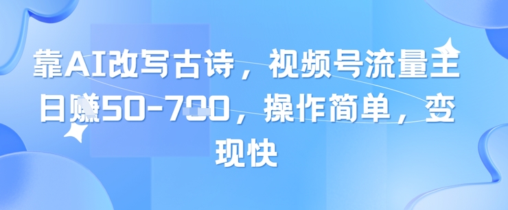 靠AI改写古诗，视频号流量主日入几张，操作简单，变现快网赚项目-副业赚钱-互联网创业-资源整合御文网赚