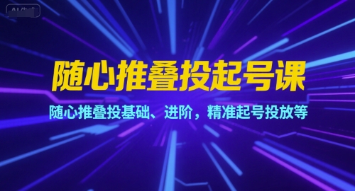 随心推叠投起号课，随心推叠投基础、进阶，精准起号投放等网赚项目-副业赚钱-互联网创业-资源整合御文网赚