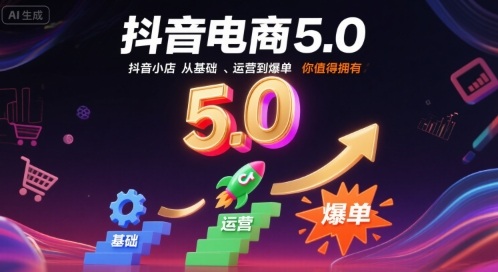 抖音电商5.0，抖音小店从基础、运营到爆单，你值得拥有网赚项目-副业赚钱-互联网创业-资源整合御文网赚
