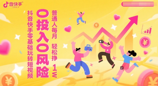 抖音快手零基础玩转短视频，0投入0风险，普通人每月轻松挣1W网赚项目-副业赚钱-互联网创业-资源整合御文网赚