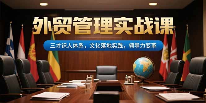 外贸管理实战课，三才识人体系，文化落地实践，领导力变革网赚项目-副业赚钱-互联网创业-资源整合御文网赚