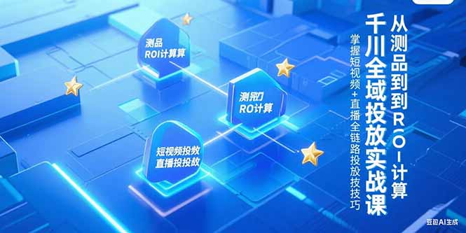 千川全域投放实战课，从测品到ROI计算，掌握短视频+直播全链路投放技巧网赚项目-副业赚钱-互联网创业-资源整合御文网赚