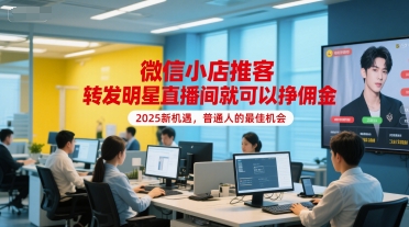 微信小店推客，转发明星直播间就可以挣佣金，2025新机遇，普通人的最佳机会网赚项目-副业赚钱-互联网创业-资源整合御文网赚