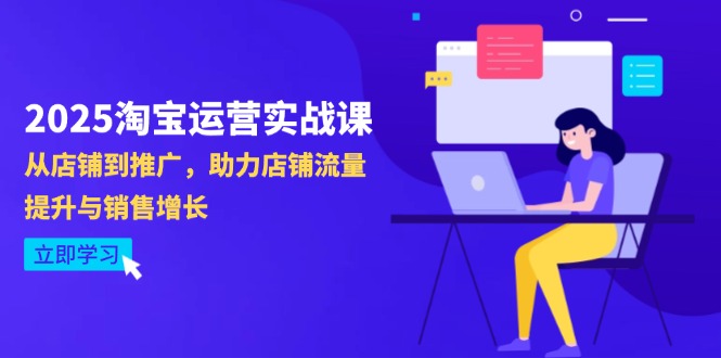 2025淘宝运营实战课-4月更新：从店铺到推广，助力店铺流量提升与销售增长网赚项目-副业赚钱-互联网创业-资源整合御文网赚