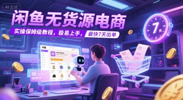 闲鱼无货源电商，实操保姆级教程，极易上手，最快7天出单网赚项目-副业赚钱-互联网创业-资源整合御文网赚