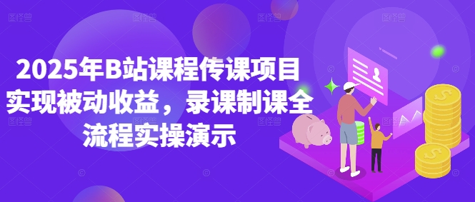 2025年B站课程传课项目实现被动收益，录课制课全流程实操演示网赚项目-副业赚钱-互联网创业-资源整合御文网赚