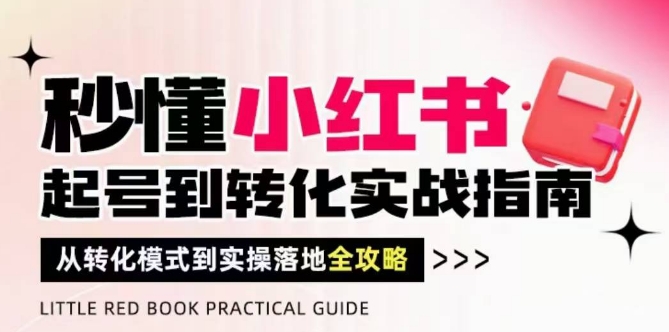 秒懂小红书-起号到转化实战指南，​从转化模式到实操落地全攻略，让你破解流量玄学，做得有结果网赚项目-副业赚钱-互联网创业-资源整合御文网赚