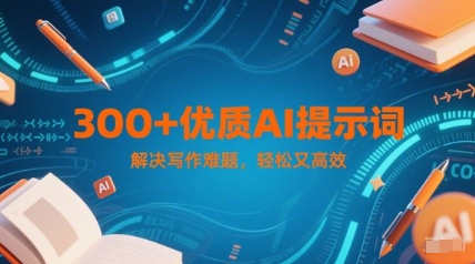 300+优质AI提示词，解决写作难题，轻松又高效网赚项目-副业赚钱-互联网创业-资源整合御文网赚