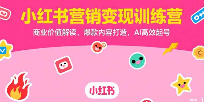 小红书营销变现训练营，商业价值解读，爆款内容打造，AI高效起号网赚项目-副业赚钱-互联网创业-资源整合御文网赚