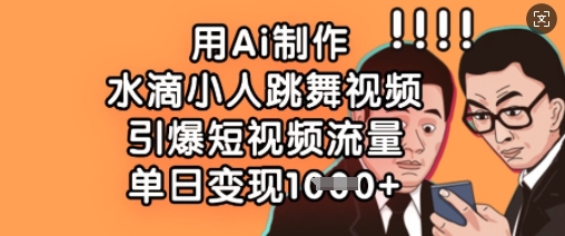 用Ai制作水滴小人跳舞视频，引爆短视频流量，单日变现数张网赚项目-副业赚钱-互联网创业-资源整合御文网赚