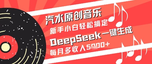 汽水原创音乐DeepSeek一键生成新手小白轻松搞定每月多收入5k+【揭秘】网赚项目-副业赚钱-互联网创业-资源整合御文网赚