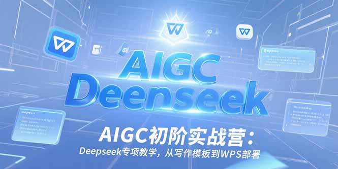 AIGC初阶实战营：Deepseek专项教学，从写作模板到WPS部署网赚项目-副业赚钱-互联网创业-资源整合御文网赚