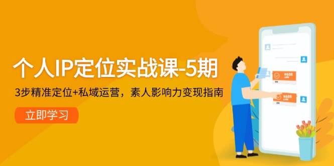 个人IP定位实战课-5期，3步精准定位+私域运营，素人影响力变现指南-精品资源站