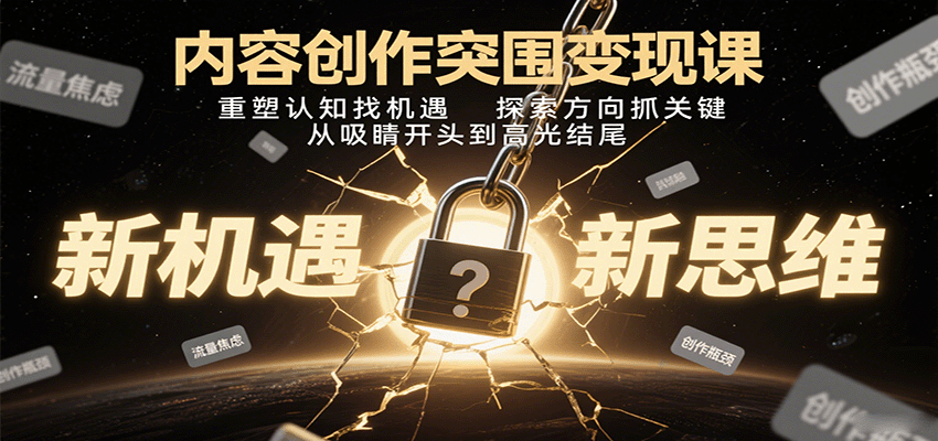 内容创作突围变现课：重塑认知找机遇，探索方向抓关键，从吸睛开头到高光结尾网赚项目-副业赚钱-互联网创业-资源整合御文网赚