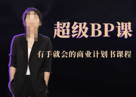 超级BP课，有手就会的商业计划书课程网赚项目-副业赚钱-互联网创业-资源整合御文网赚