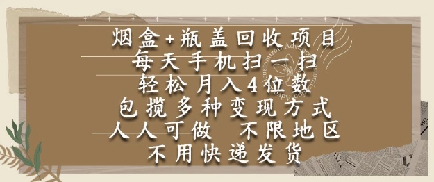 烟盒瓶盖回收项目，每天手机扫一扫，轻松月入4位数，人人可做，不限地区，不用快递【揭秘】网赚项目-副业赚钱-互联网创业-资源整合御文网赚