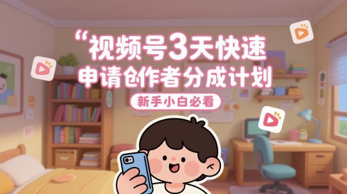 视频号3天快速申请创作者分成计划，新手小白必看网赚项目-副业赚钱-互联网创业-资源整合御文网赚
