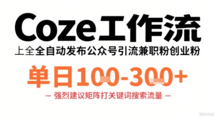 Coze工作流一键发布高质量公众号引流兼职粉代发粉，单日1-3张网赚项目-副业赚钱-互联网创业-资源整合御文网赚