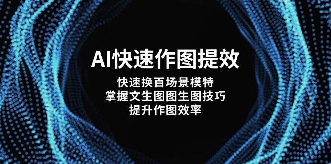 AI快速作图提效，快速换百场景模特，掌握文生图图生图技巧，提升作图效率网赚项目-副业赚钱-互联网创业-资源整合御文网赚