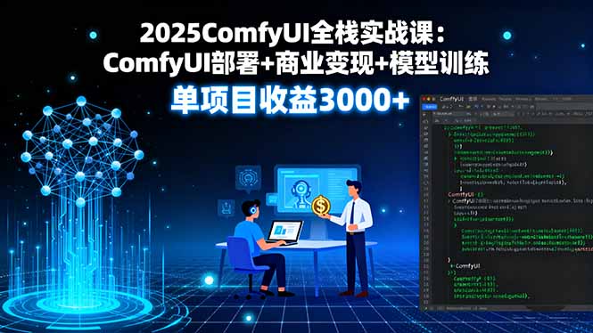 2025ComfyUI全栈实战课：ComfyUI部署+商业变现+模型训练，单项目收益3000+网赚项目-副业赚钱-互联网创业-资源整合御文网赚