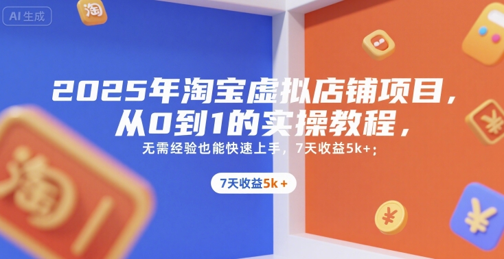 2025年淘宝虚拟店铺项目，从0到1的实操教程，​​无需经验也能快速上手，7天收益5k+网赚项目-副业赚钱-互联网创业-资源整合御文网赚