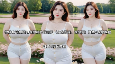 微胖女孩舞蹈AI视频制作提示词(含绘图词、视频词) 跳舞+视频教程网赚项目-副业赚钱-互联网创业-资源整合御文网赚