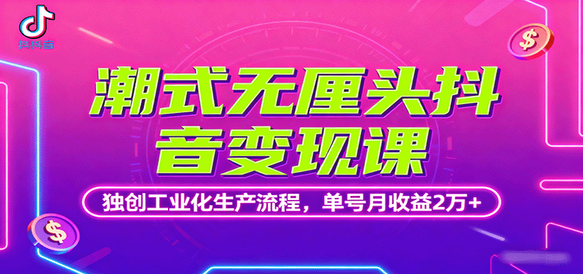 潮式无厘头抖音变现课，独创工业化生产流程，单号月收益2万+网赚项目-副业赚钱-互联网创业-资源整合御文网赚