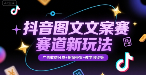 抖音图文文案赛道新玩法，快速养号起号，广告收益分成+橱窗带货+教学收徒等网赚项目-副业赚钱-互联网创业-资源整合御文网赚