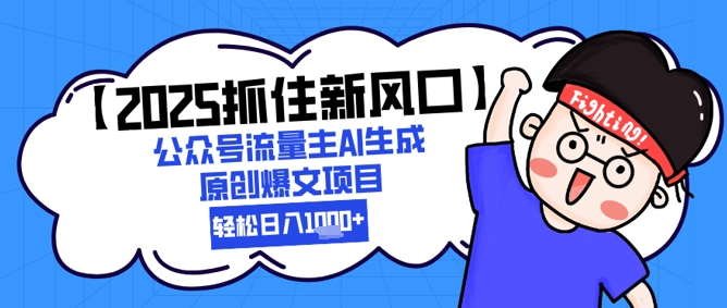 【2025抓住新风口】公众号流量主AI生成原创爆文项目，新手小白轻松日入1k+网赚项目-副业赚钱-互联网创业-资源整合御文网赚