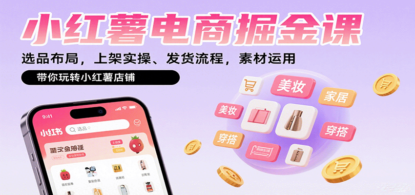 小红薯电商掘金课：选品布局，上架实操、发货流程，素材运用，带你玩转小红薯店铺网赚项目-副业赚钱-互联网创业-资源整合御文网赚