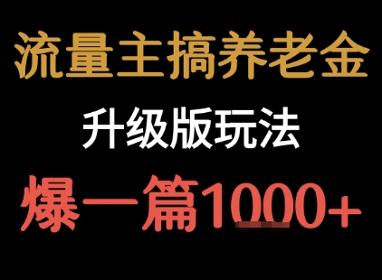 流量主之养老金升级版玩法  爆一篇收益1k+网赚项目-副业赚钱-互联网创业-资源整合御文网赚