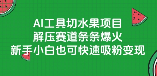 AI工具切水果项目，解压赛道条条爆火，新手小白也可快速吸粉变现网赚项目-副业赚钱-互联网创业-资源整合御文网赚