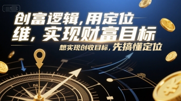 创富逻辑，用定位思维实现财富目标，想实现创收目标，先搞懂定位网赚项目-副业赚钱-互联网创业-资源整合御文网赚