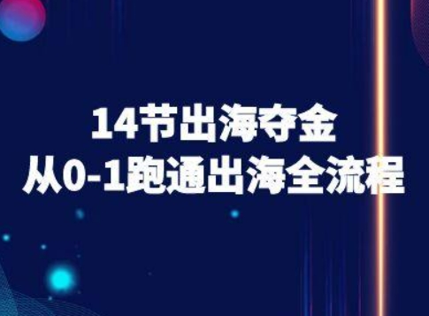 14节出海夺金从0-1跑通出海全流程-跨境电商教程网赚项目-副业赚钱-互联网创业-资源整合御文网赚