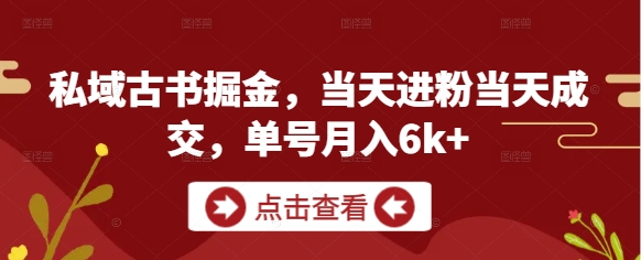 私域古书掘金，当天进粉当天成交，单号月入6k+网赚项目-副业赚钱-互联网创业-资源整合御文网赚