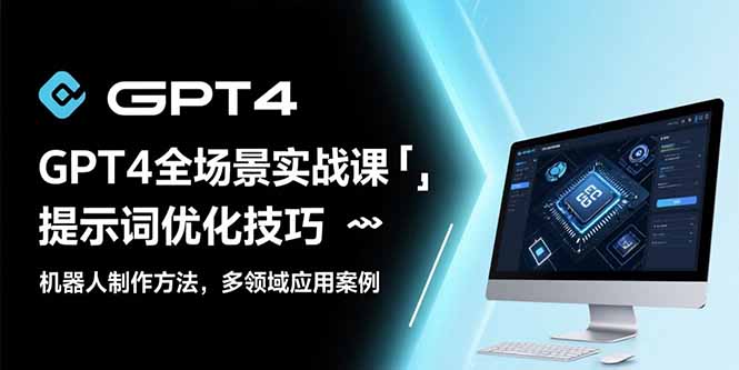 GPT4全场景实战课：提示词优化技巧，机器人制作方法，多领域应用案例网赚项目-副业赚钱-互联网创业-资源整合御文网赚