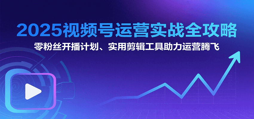 2025视频号运营实战全攻略：零粉丝开播计划、起号到到变现思维逻辑方法网赚项目-副业赚钱-互联网创业-资源整合御文网赚