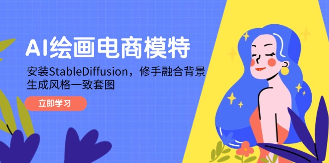 AI绘画电商模特，安装StableDiffusion，修手融合背景，生成风格一致套图网赚项目-副业赚钱-互联网创业-资源整合御文网赚