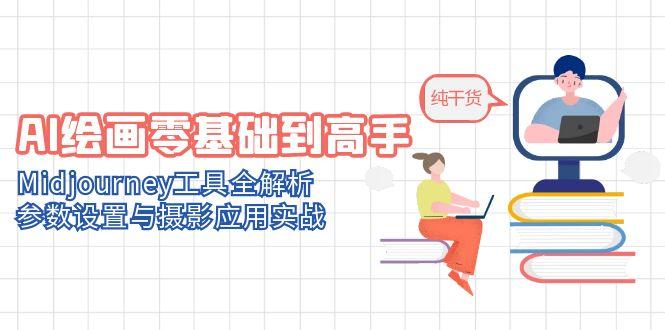 AI绘画零基础到高手，Midjourney工具全解析，参数设置与摄影应用实战网赚项目-副业赚钱-互联网创业-资源整合御文网赚