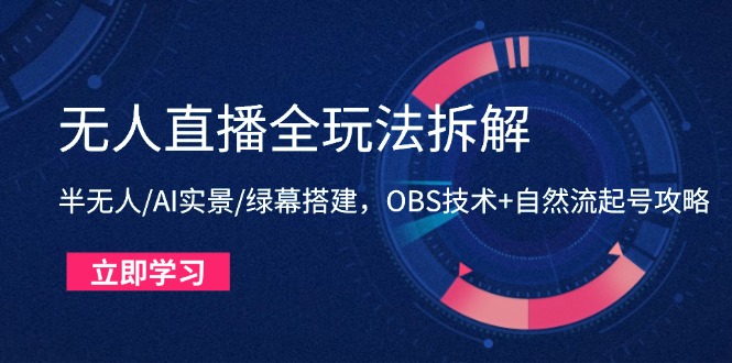 无人直播全玩法拆解：半无人/AI实景/绿幕搭建，OBS技术+自然流起号攻略网赚项目-副业赚钱-互联网创业-资源整合御文网赚
