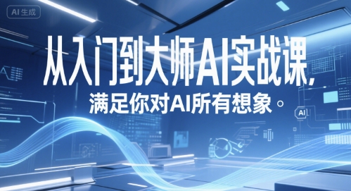 从入门到大师AI实战课，满足你对AI所有想象网赚项目-副业赚钱-互联网创业-资源整合御文网赚