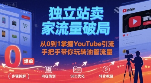 独立站卖家流量破局：从0到1掌握YouTube引流，手把手带你玩转油管流量网赚项目-副业赚钱-互联网创业-资源整合御文网赚