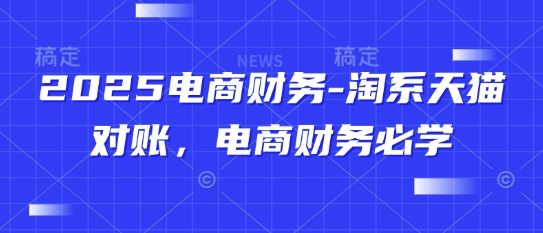 2025电商财务-淘系天猫对账，电商财务必学网赚项目-副业赚钱-互联网创业-资源整合御文网赚