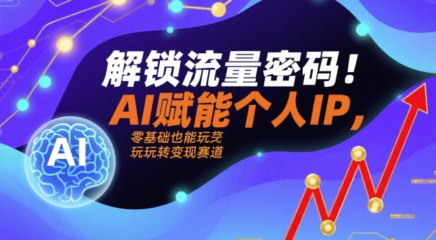 解锁流量密码！AI赋能个人IP，零基础也能玩转变现赛道网赚项目-副业赚钱-互联网创业-资源整合御文网赚