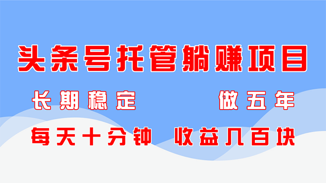 头条号托管躺赚项目，长期稳定，可做五年，每天十分钟，收益几百块网赚项目-副业赚钱-互联网创业-资源整合御文网赚