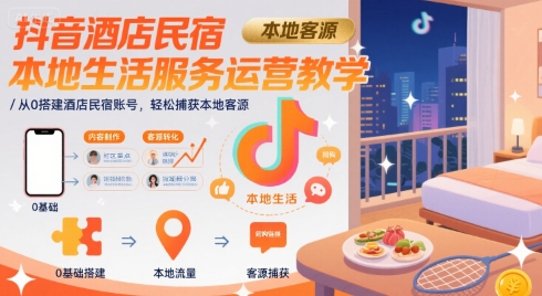 抖音酒店民宿本地生活服务运营教学，从0搭建酒店民宿账号，轻松捕获本地客源网赚项目-副业赚钱-互联网创业-资源整合御文网赚