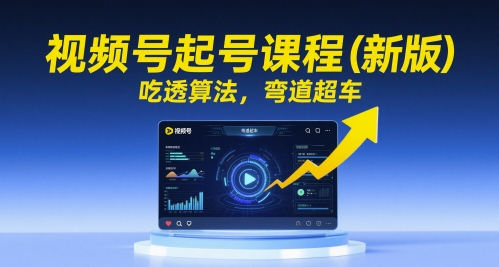 视频号起号课程(新版)，吃透算法，弯道超车网赚项目-副业赚钱-互联网创业-资源整合御文网赚