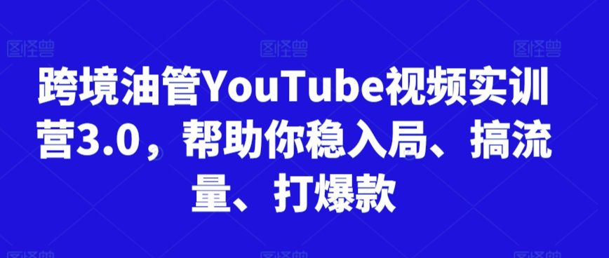 跨境油管YouTube视频实训营3.0，帮助你稳入局、搞流量、打爆款(更新2025)网赚项目-副业赚钱-互联网创业-资源整合御文网赚